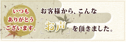 いつもありがとうございます。　お客様から、こんなお声を頂きました。